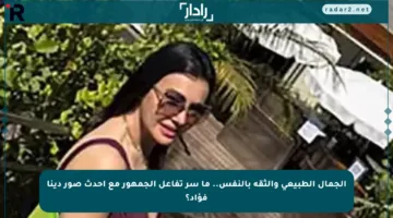 الجمال الطبيعي والثقة بالنفس.. ما سر تفاعل الجمهور مع أحدث صور دينا فؤاد؟